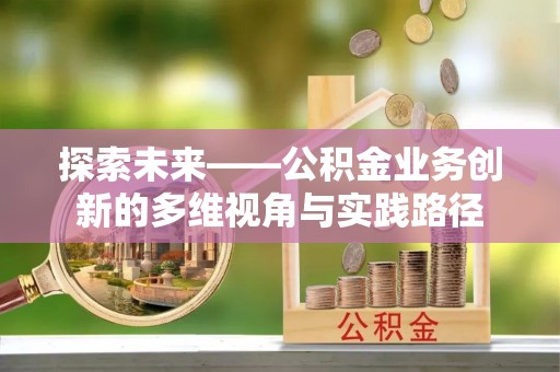 天元探索未来——公积金业务创新的多维视角与实践路径