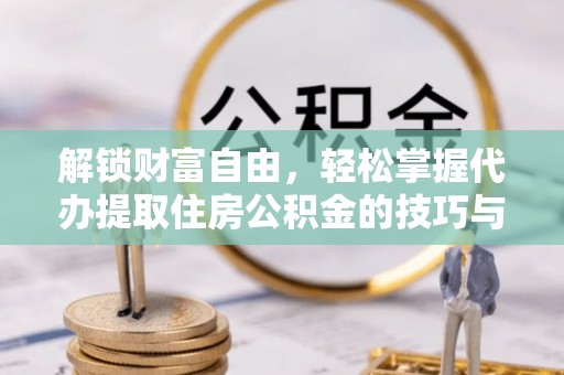 天元解锁财富自由，轻松掌握代办提取住房公积金的技巧与攻略