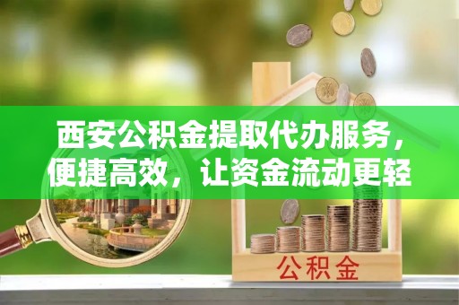 天元西安公积金提取代办服务，便捷高效，让资金流动更轻松