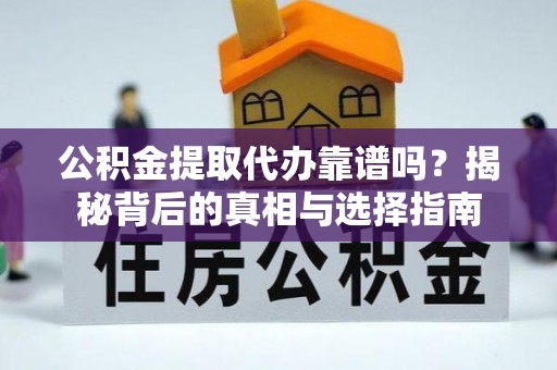 天元公积金提取代办靠谱吗？揭秘背后的真相与选择指南