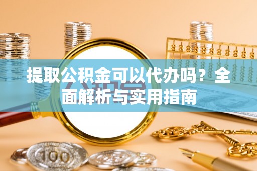 天元提取公积金可以代办吗？全面解析与实用指南