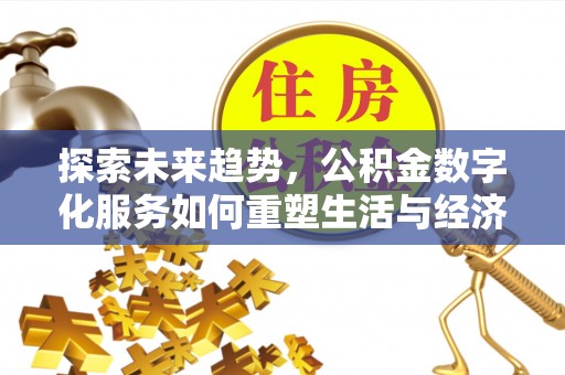 天元探索未来趋势，公积金数字化服务如何重塑生活与经济