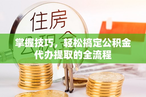 天元掌握技巧，轻松搞定公积金代办提取的全流程