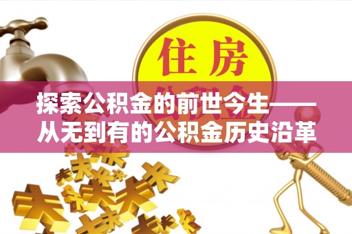天元探索公积金的前世今生——从无到有的公积金历史沿革