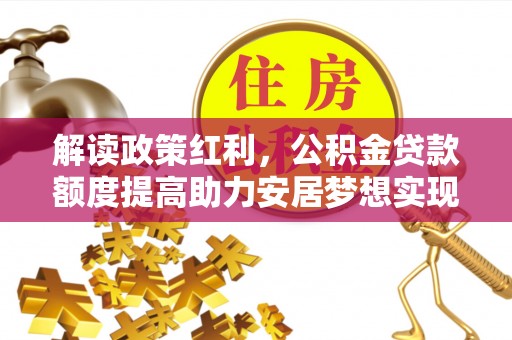 天元解读政策红利，公积金贷款额度提高助力安居梦想实现