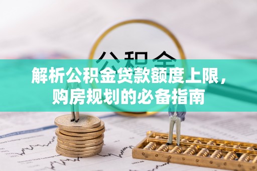 天元解析公积金贷款额度上限，购房规划的必备指南