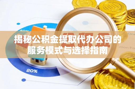 天元揭秘公积金提取代办公司的服务模式与选择指南