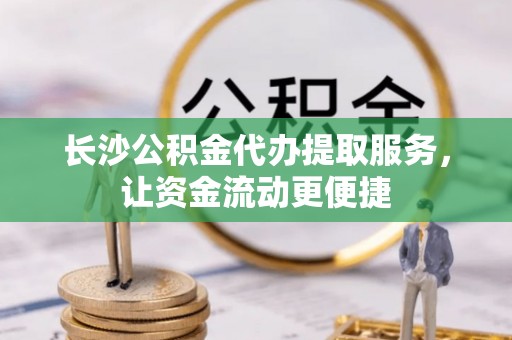 天元长沙公积金代办提取服务，让资金流动更便捷