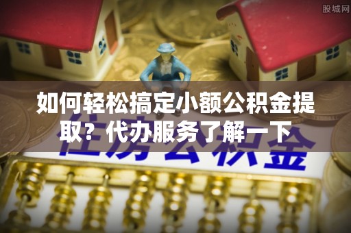 天元如何轻松搞定小额公积金提取？代办服务了解一下