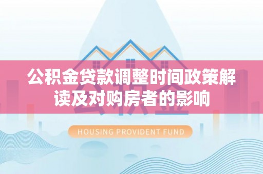天元公积金贷款调整时间政策解读及对购房者的影响