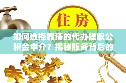 天元如何选择靠谱的代办提取公积金中介？揭秘服务背后的真相