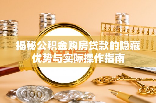 天元揭秘公积金购房贷款的隐藏优势与实际操作指南