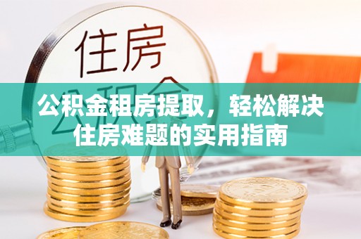 天元公积金租房提取，轻松解决住房难题的实用指南