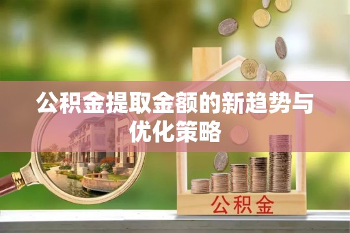 天元公积金提取金额的新趋势与优化策略