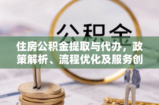 天元住房公积金提取与代办，政策解析、流程优化及服务创新