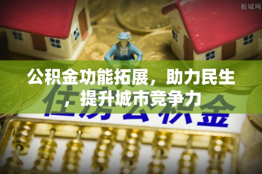 天元公积金功能拓展，助力民生，提升城市竞争力