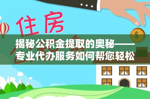 天元揭秘公积金提取的奥秘——专业代办服务如何帮您轻松搞定