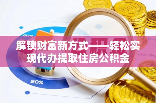 天元解锁财富新方式——轻松实现代办提取住房公积金