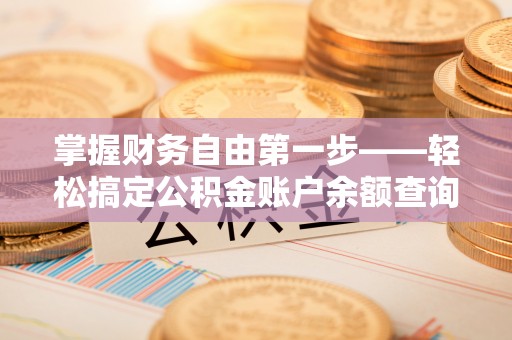 天元掌握财务自由第一步——轻松搞定公积金账户余额查询的方法与技巧