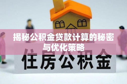 天元揭秘公积金贷款计算的秘密与优化策略