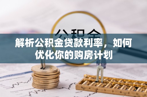 天元解析公积金贷款利率，如何优化你的购房计划
