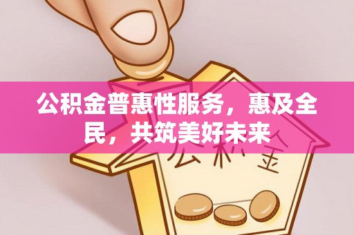 天元公积金普惠性服务，惠及全民，共筑美好未来