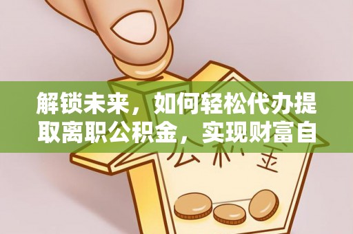天元解锁未来，如何轻松代办提取离职公积金，实现财富自由的第一步