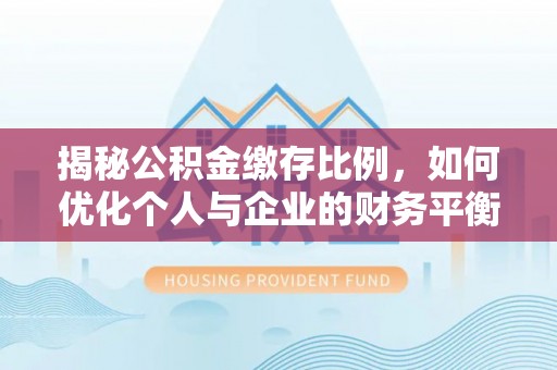 天元揭秘公积金缴存比例，如何优化个人与企业的财务平衡