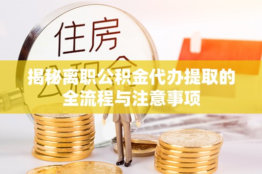 天元揭秘离职公积金代办提取的全流程与注意事项