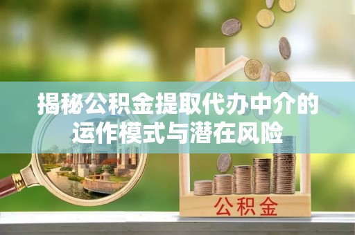天元揭秘公积金提取代办中介的运作模式与潜在风险