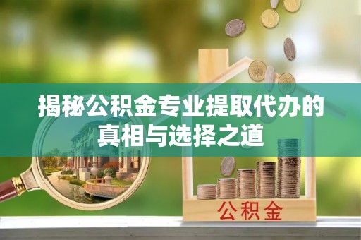 天元揭秘公积金专业提取代办的真相与选择之道