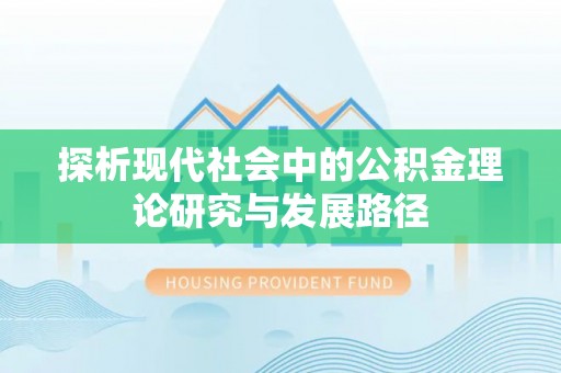 天元探析现代社会中的公积金理论研究与发展路径