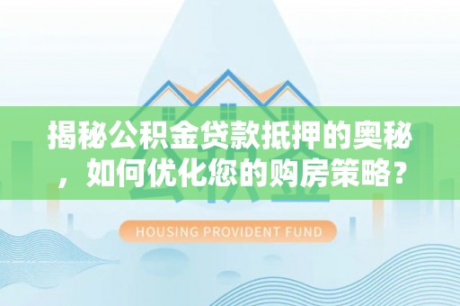 天元揭秘公积金贷款抵押的奥秘，如何优化您的购房策略？