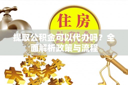 天元提取公积金可以代办吗？全面解析政策与流程