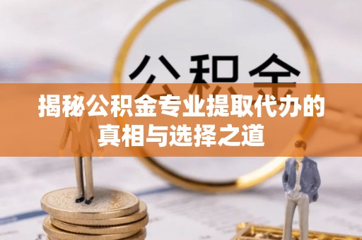 天元揭秘公积金专业提取代办的真相与选择之道