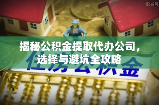 天元揭秘公积金提取代办公司，选择与避坑全攻略