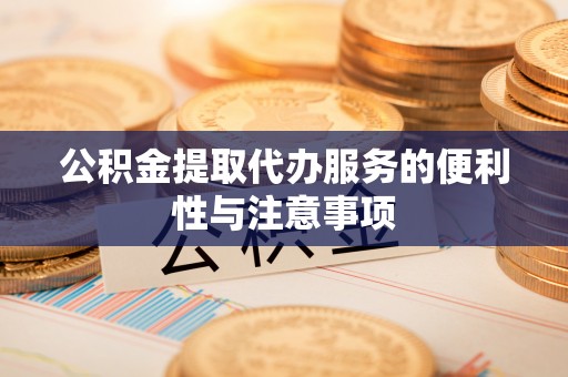 天元公积金提取代办服务的便利性与注意事项
