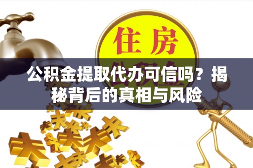 天元公积金提取代办可信吗？揭秘背后的真相与风险