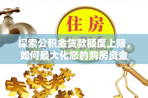 天元探索公积金贷款额度上限，如何最大化您的购房资金