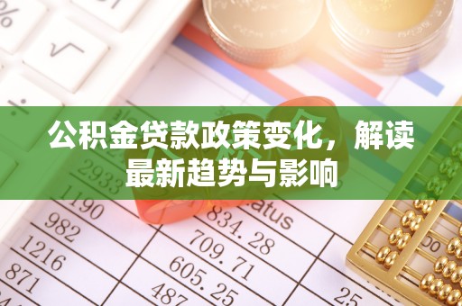 天元公积金贷款政策变化，解读最新趋势与影响