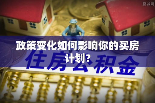 天元政策变化如何影响你的买房计划？