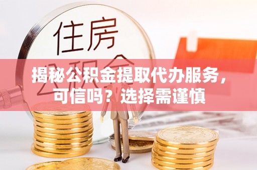 天元揭秘公积金提取代办服务，可信吗？选择需谨慎