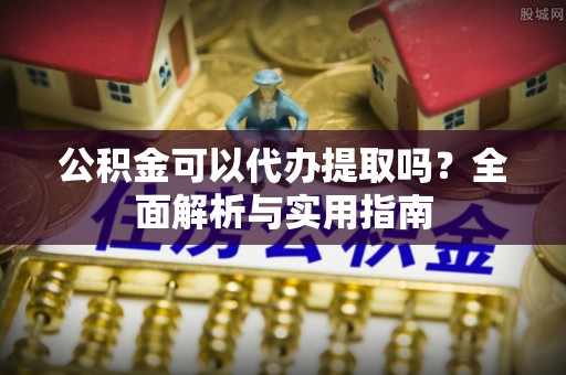 天元公积金可以代办提取吗？全面解析与实用指南
