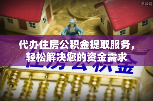 天元代办住房公积金提取服务，轻松解决您的资金需求