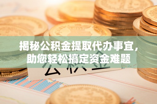 天元揭秘公积金提取代办事宜，助您轻松搞定资金难题