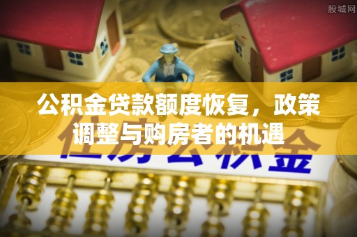 天元公积金贷款额度恢复，政策调整与购房者的机遇