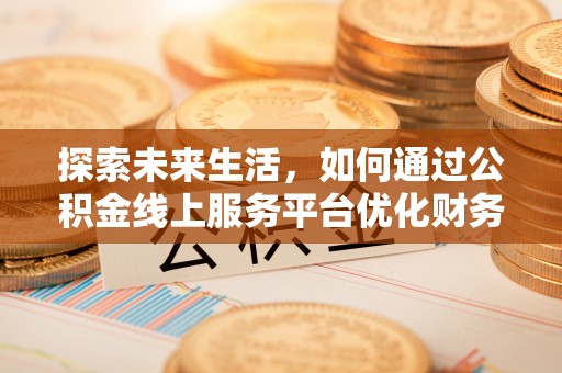 天元探索未来生活，如何通过公积金线上服务平台优化财务管理