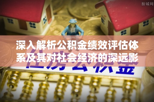 天元深入解析公积金绩效评估体系及其对社会经济的深远影响