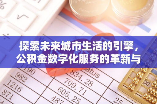 天元探索未来城市生活的引擎，公积金数字化服务的革新与实践