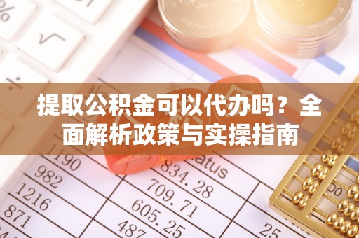 天元提取公积金可以代办吗？全面解析政策与实操指南